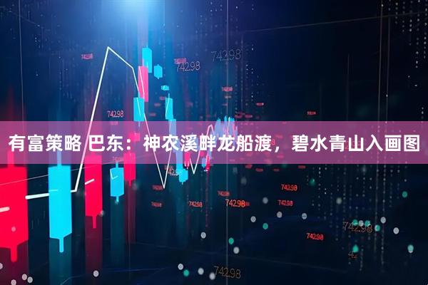 有富策略 巴东：神农溪畔龙船渡，碧水青山入画图