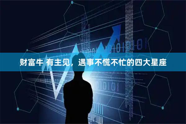 财富牛 有主见，遇事不慌不忙的四大星座