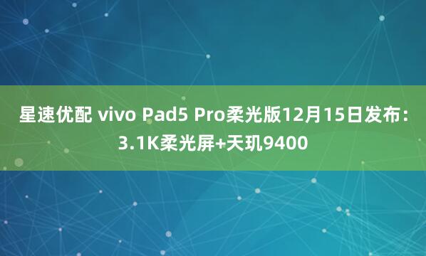 星速优配 vivo Pad5 Pro柔光版12月15日发布：3.1K柔光屏+天玑9400