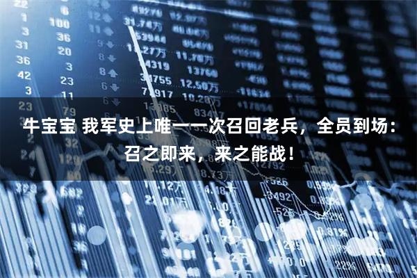 牛宝宝 我军史上唯一一次召回老兵，全员到场：召之即来，来之能战！
