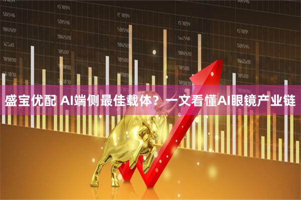 盛宝优配 AI端侧最佳载体？一文看懂AI眼镜产业链