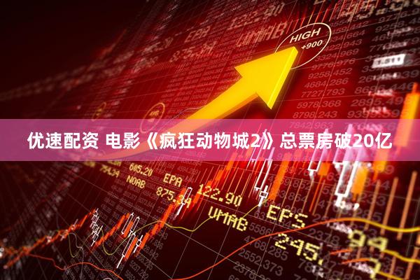 优速配资 电影《疯狂动物城2》总票房破20亿
