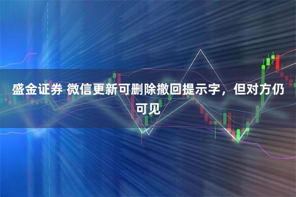 盛金证券 微信更新可删除撤回提示字，但对方仍可见